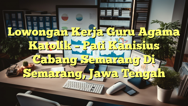 Lowongan Kerja Guru Agama Katolik – Pati Kanisius Cabang Semarang Di Semarang, Jawa Tengah