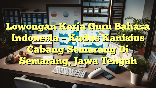 Lowongan Kerja Guru Bahasa Indonesia – Kudus Kanisius Cabang Semarang Di Semarang, Jawa Tengah