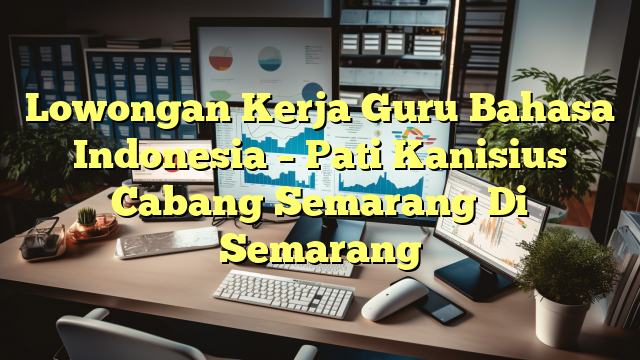 Lowongan Kerja Guru Bahasa Indonesia – Pati Kanisius Cabang Semarang Di Semarang