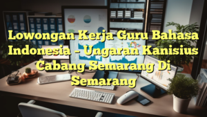 Lowongan Kerja Guru Bahasa Indonesia – Ungaran Kanisius Cabang Semarang Di Semarang