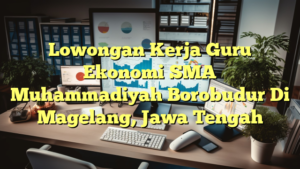 Lowongan Kerja Guru Ekonomi SMA Muhammadiyah Borobudur Di Magelang, Jawa Tengah