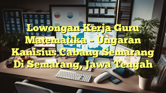 Lowongan Kerja Guru Matematika – Ungaran Kanisius Cabang Semarang Di Semarang, Jawa Tengah