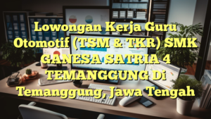 Lowongan Kerja Guru Otomotif (TSM & TKR) SMK GANESA SATRIA 4 TEMANGGUNG Di Temanggung, Jawa Tengah