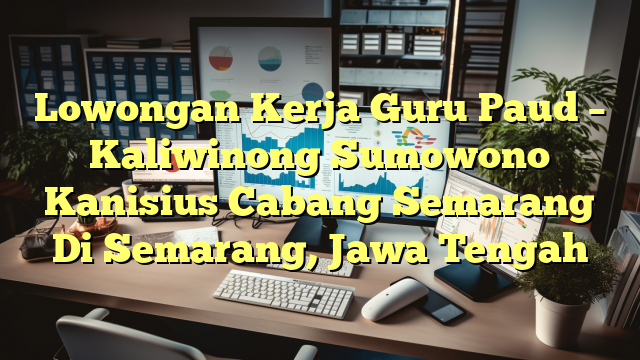 Lowongan Kerja Guru Paud – Kaliwinong Sumowono Kanisius Cabang Semarang Di Semarang, Jawa Tengah