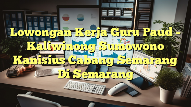 Lowongan Kerja Guru Paud – Kaliwinong Sumowono Kanisius Cabang Semarang Di Semarang