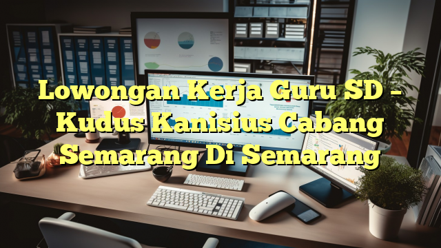 Lowongan Kerja Guru SD – Kudus Kanisius Cabang Semarang Di Semarang