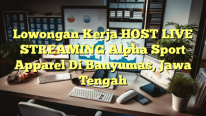 Lowongan Kerja HOST LIVE STREAMING Alpha Sport Apparel Di Banyumas, Jawa Tengah