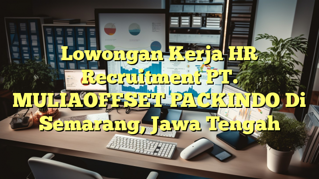 Lowongan Kerja HR Recruitment PT. MULIAOFFSET PACKINDO Di Semarang, Jawa Tengah