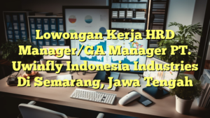 Lowongan Kerja HRD Manager/GA Manager PT. Uwinfly Indonesia Industries Di Semarang, Jawa Tengah