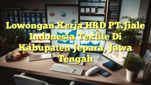 Lowongan Kerja HRD PT.Jiale Indonesia Textile Di Kabupaten Jepara, Jawa Tengah