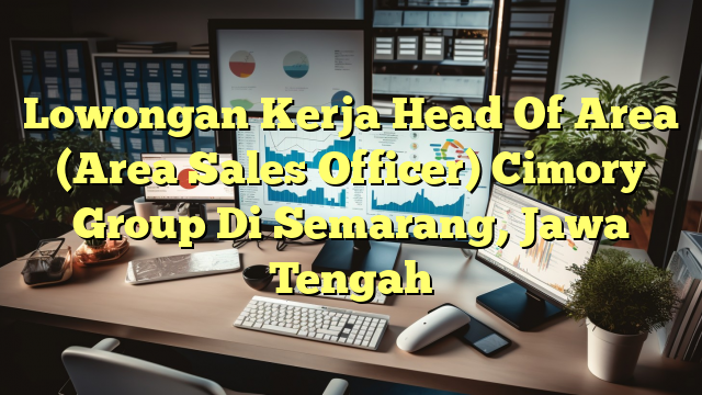 Lowongan Kerja Head Of Area (Area Sales Officer) Cimory Group Di Semarang, Jawa Tengah