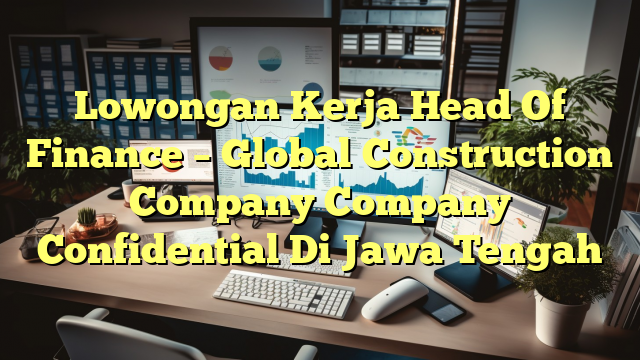 Lowongan Kerja Head Of Finance – Global Construction Company Company Confidential Di Jawa Tengah