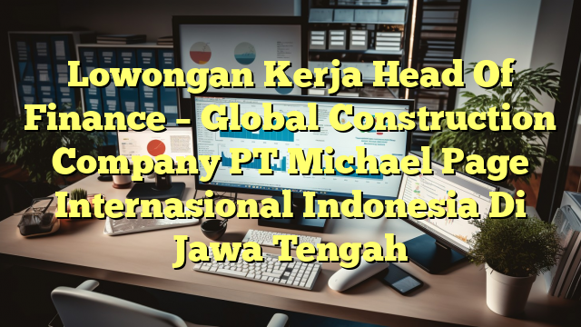 Lowongan Kerja Head Of Finance – Global Construction Company PT Michael Page Internasional Indonesia Di Jawa Tengah