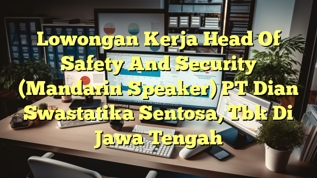 Lowongan Kerja Head Of Safety And Security (Mandarin Speaker) PT Dian Swastatika Sentosa, Tbk Di Jawa Tengah