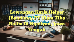 Lowongan Kerja Helper (Bandung) PT Ulam Tiba Halim Di Ngaliyan, Jawa Tengah