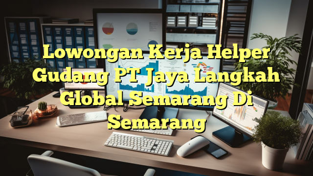 Lowongan Kerja Helper Gudang PT Jaya Langkah Global Semarang Di Semarang