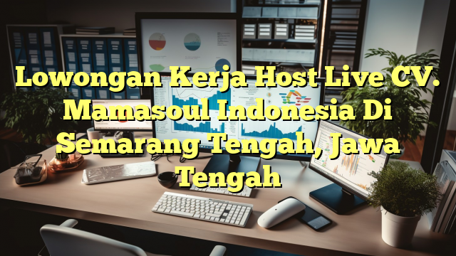 Lowongan Kerja Host Live CV. Mamasoul Indonesia Di Semarang Tengah, Jawa Tengah