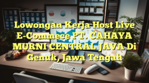 Lowongan Kerja Host Live E-Commece PT. CAHAYA MURNI CENTRAL JAVA Di Genuk, Jawa Tengah