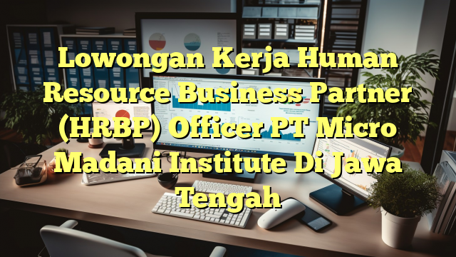 Lowongan Kerja Human Resource Business Partner (HRBP) Officer PT Micro Madani Institute Di Jawa Tengah