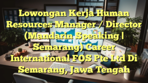 Lowongan Kerja Human Resources Manager / Director (Mandarin Speaking | Semarang) Career International FOS Pte Ltd Di Semarang, Jawa Tengah