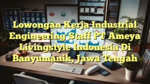 Lowongan Kerja Industrial Engineering Staff PT Ameya Livingstyle Indonesia Di Banyumanik, Jawa Tengah