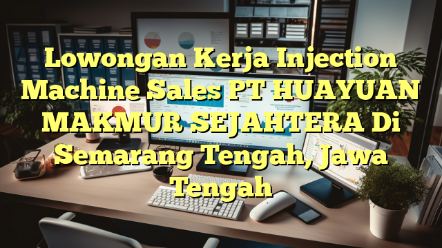 Lowongan Kerja Injection Machine Sales PT HUAYUAN MAKMUR SEJAHTERA Di Semarang Tengah, Jawa Tengah