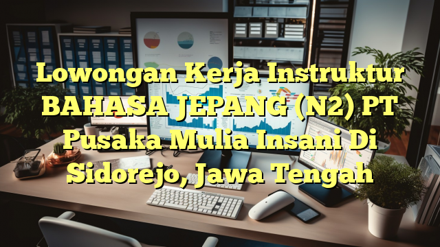 Lowongan Kerja Instruktur BAHASA JEPANG (N2) PT Pusaka Mulia Insani Di Sidorejo, Jawa Tengah