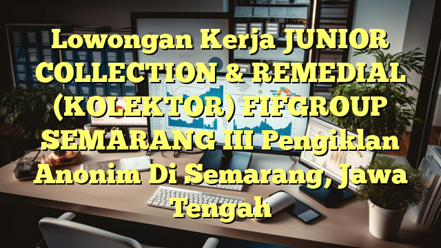 Lowongan Kerja JUNIOR COLLECTION & REMEDIAL (KOLEKTOR) FIFGROUP SEMARANG III Pengiklan Anonim Di Semarang, Jawa Tengah