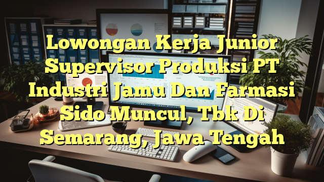 Lowongan Kerja Junior Supervisor Produksi PT Industri Jamu Dan Farmasi Sido Muncul, Tbk Di Semarang, Jawa Tengah