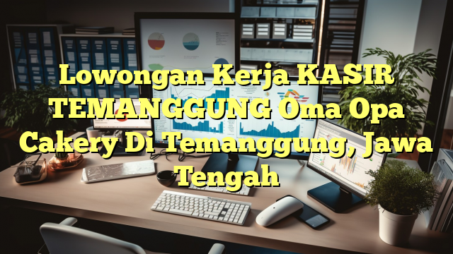 Lowongan Kerja KASIR TEMANGGUNG Oma Opa Cakery Di Temanggung, Jawa Tengah