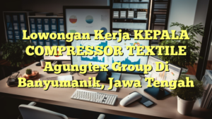 Lowongan Kerja KEPALA COMPRESSOR TEXTILE Agungtex Group Di Banyumanik, Jawa Tengah