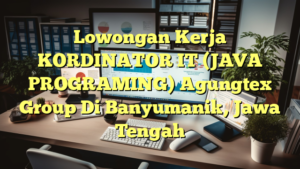 Lowongan Kerja KORDINATOR IT (JAVA PROGRAMING) Agungtex Group Di Banyumanik, Jawa Tengah