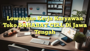 Lowongan Kerja Karyawan Toko SAHABAT CELL Di Jawa Tengah