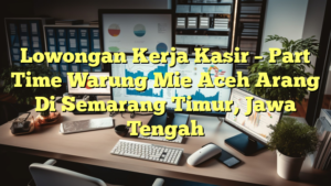 Lowongan Kerja Kasir – Part Time Warung Mie Aceh Arang Di Semarang Timur, Jawa Tengah