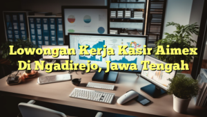 Lowongan Kerja Kasir Aimex Di Ngadirejo, Jawa Tengah