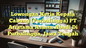 Lowongan Kerja Kepala Cabang (Purbalingga) PT Artatama Asasta Abadi Di Purbalingga, Jawa Tengah