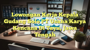 Lowongan Kerja Kepala Gudang Solo PT Usaha Karya Kencana Di Tayu, Jawa Tengah