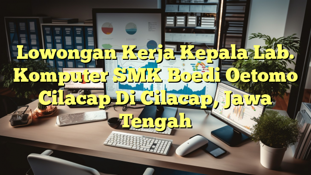 Lowongan Kerja Kepala Lab. Komputer SMK Boedi Oetomo Cilacap Di Cilacap, Jawa Tengah