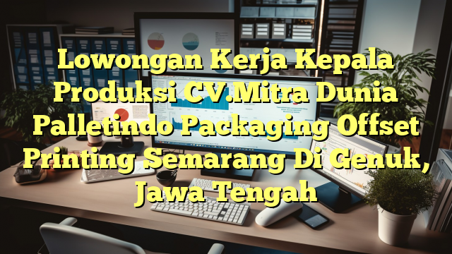 Lowongan Kerja Kepala Produksi CV.Mitra Dunia Palletindo Packaging Offset Printing Semarang Di Genuk, Jawa Tengah