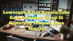 Lowongan Kerja Kepala Toko Raja Perkakas Group Di Semarang Tengah, Jawa Tengah