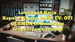 Lowongan Kerja Kepala/Kapten Outlet CV. OTI DESMON Di Semarang Tengah, Jawa Tengah