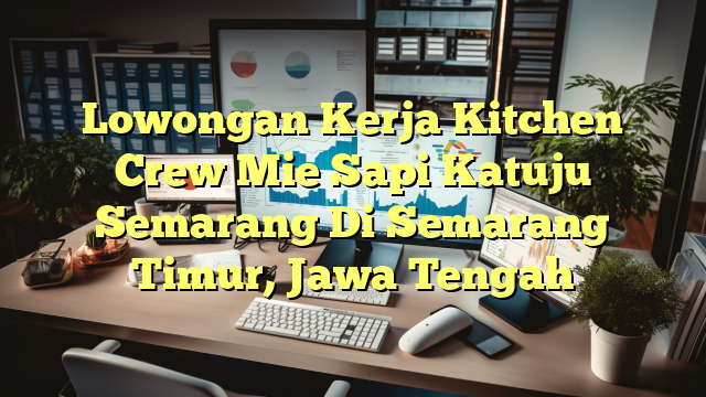 Lowongan Kerja Kitchen Crew Mie Sapi Katuju Semarang Di Semarang Timur, Jawa Tengah