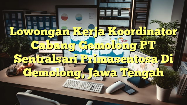 Lowongan Kerja Koordinator Cabang Gemolong PT Sentralsari Primasentosa Di Gemolong, Jawa Tengah