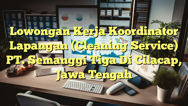 Lowongan Kerja Koordinator Lapangan (Cleaning Service) PT. Semanggi Tiga Di Cilacap, Jawa Tengah