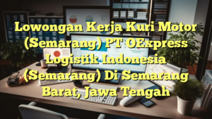 Lowongan Kerja Kuri Motor (Semarang) PT OExpress Logistik Indonesia (Semarang) Di Semarang Barat, Jawa Tengah