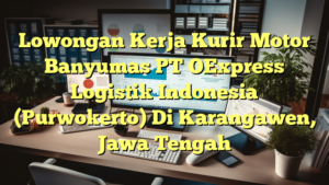 Lowongan Kerja Kurir Motor Banyumas PT OExpress Logistik Indonesia (Purwokerto) Di Karangawen, Jawa Tengah