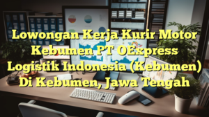 Lowongan Kerja Kurir Motor Kebumen PT OExpress Logistik Indonesia (Kebumen) Di Kebumen, Jawa Tengah