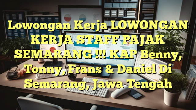 Lowongan Kerja LOWONGAN KERJA STAFF PAJAK SEMARANG !!! KAP Benny, Tonny, Frans & Daniel Di Semarang, Jawa Tengah