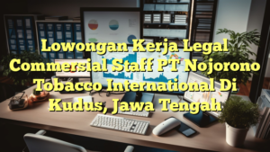 Lowongan Kerja Legal Commersial Staff PT Nojorono Tobacco International Di Kudus, Jawa Tengah