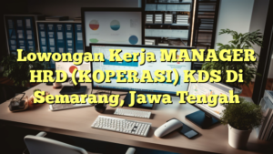 Lowongan Kerja MANAGER HRD (KOPERASI) KDS Di Semarang, Jawa Tengah